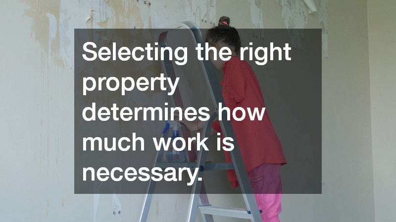 Selecting the right property determines how much work is necessary.