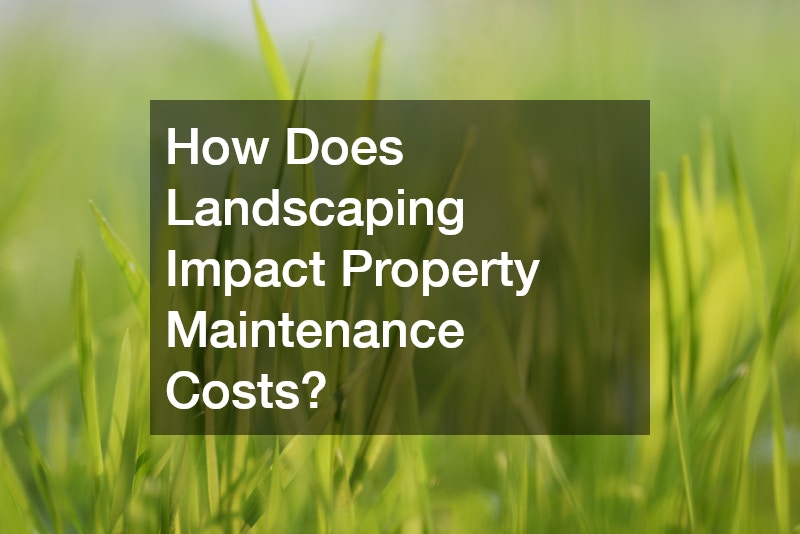 How Does Landscaping Impact Property Maintenance Costs?