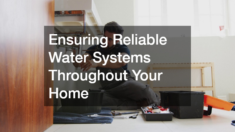 Ensuring Reliable Water Systems Throughout Your Home