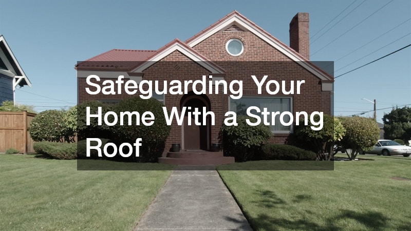 Safeguarding Your Home With a Strong Roof