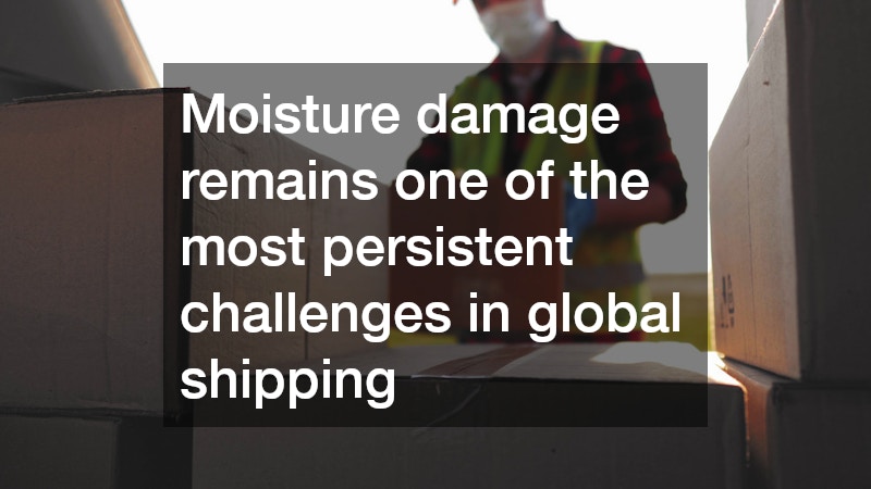 Moisture damage remains one of the most persistent challenges in global shipping