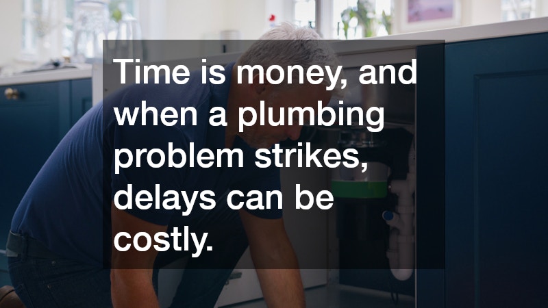 Time is money, and when a plumbing problem strikes, delays can be costly.
