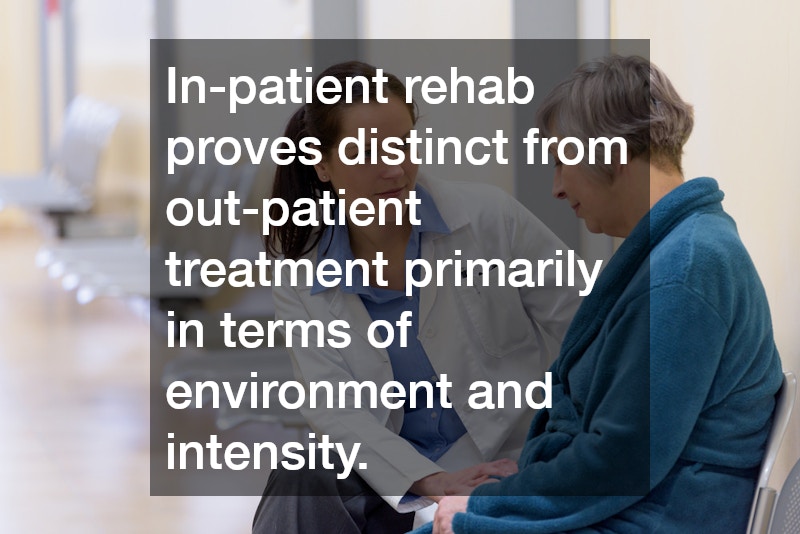 In-patient rehab proves distinct from out-patient treatment primarily in terms of environment and intensity.