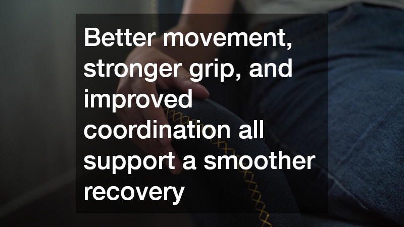 Better movement, stronger grip, and improved coordination all support a smoother recovery