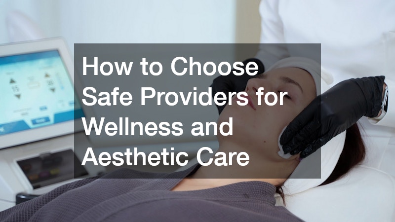 How to Choose Safe Providers for Wellness and Aesthetic Care
