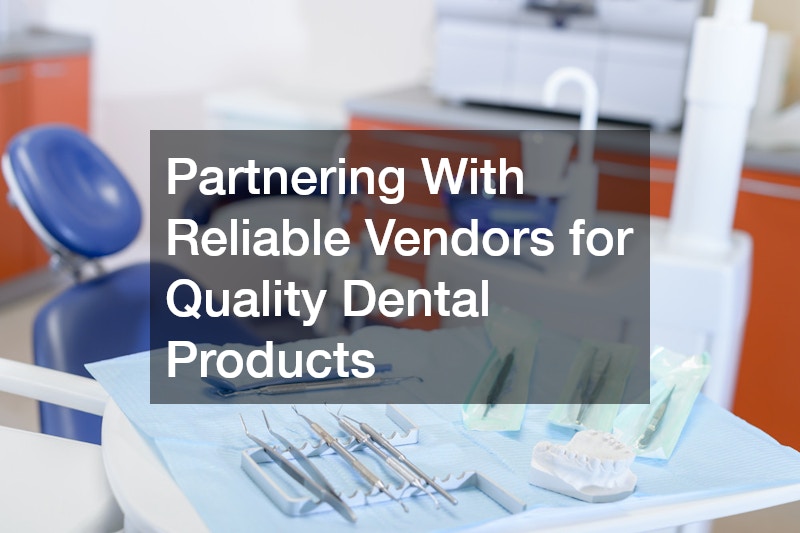 Partnering With Reliable Vendors for Quality Dental Products