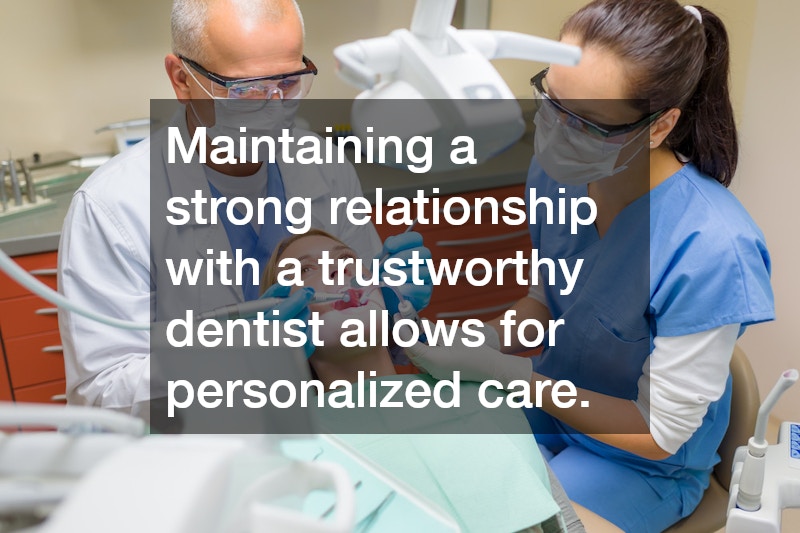 Maintaining a strong relationship with a trustworthy dentist allows for personalized care.