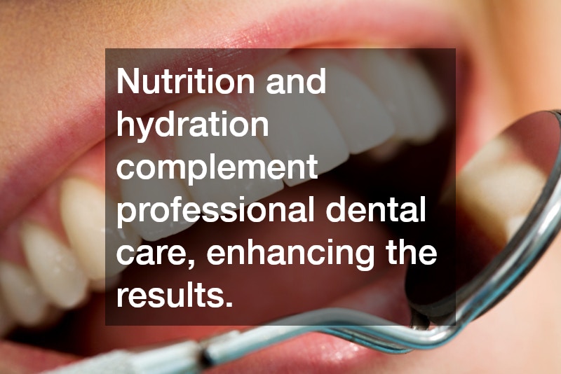 Nutrition and hydration complement professional dental care, enhancing the results.