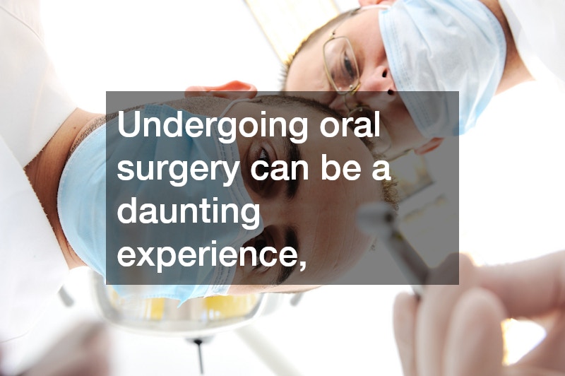Undergoing oral surgery can be a daunting experience,