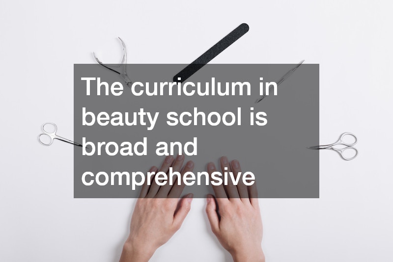 The curriculum in beauty school is broad and comprehensive