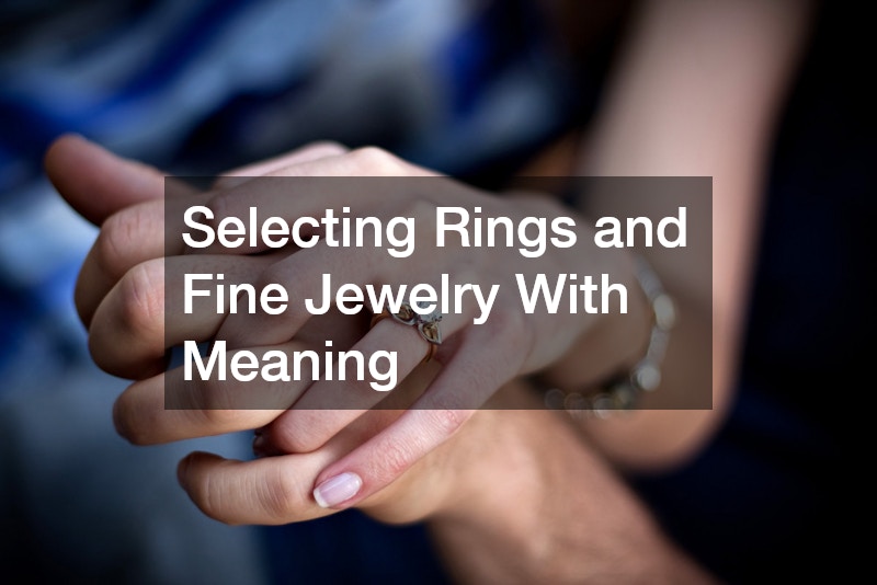 Selecting Rings and Fine Jewelry With Meaning