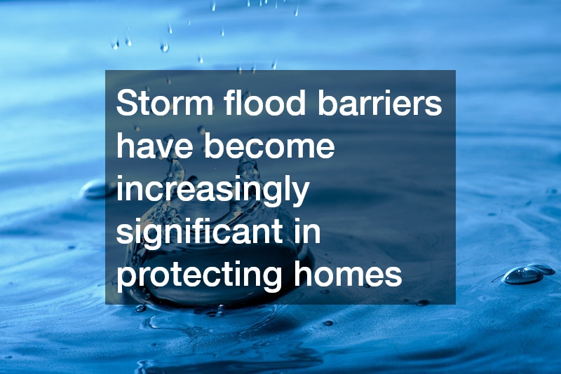Storm flood barriers have become increasingly significant in protecting homes