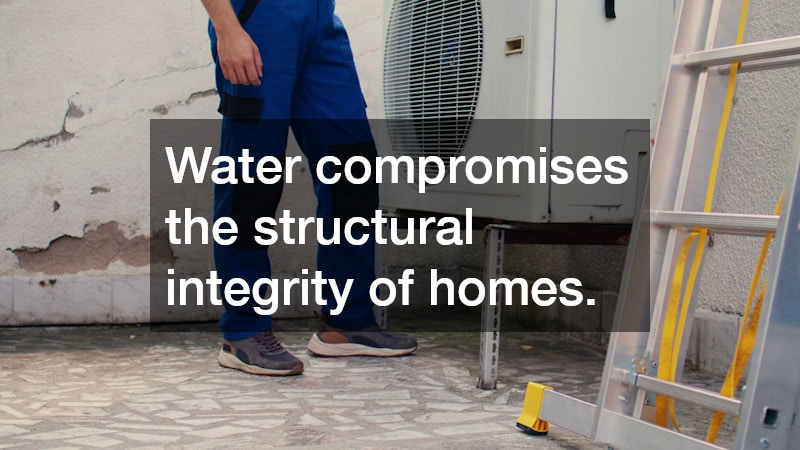 Water compromises the structural integrity of homes.