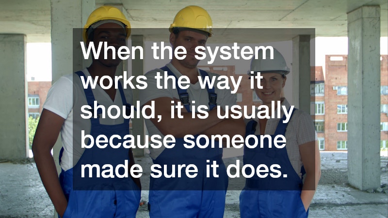 When the system works the way it should, it is usually because someone made sure it does.