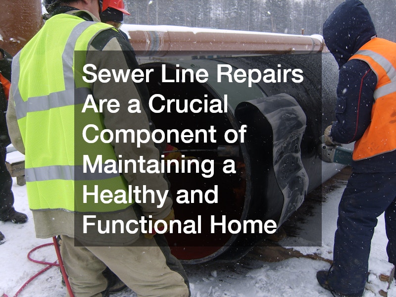 Sewer Line Repairs Are a Crucial Component of Maintaining a Healthy and Functional Home