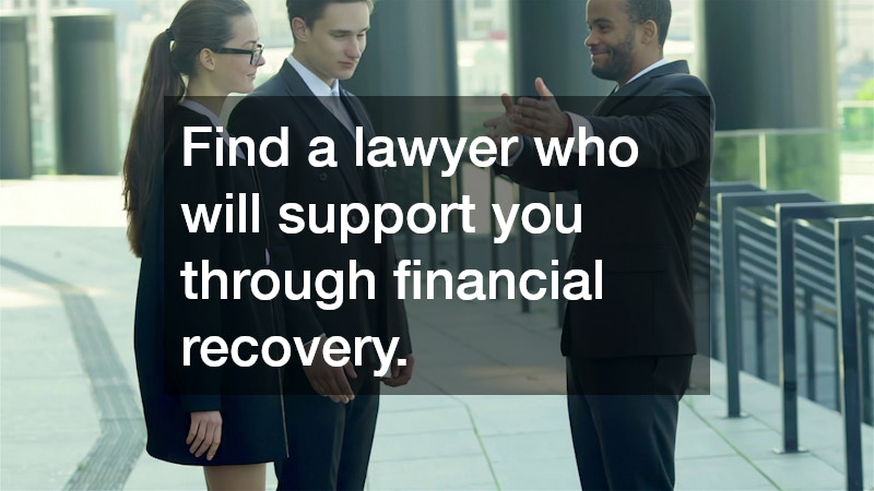 Find a lawyer who will support you through financial recovery.