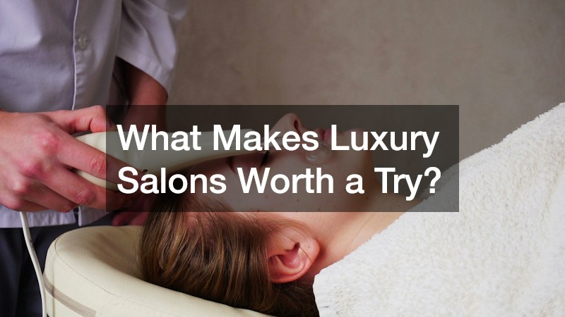 What Makes Luxury Salons Worth a Try?