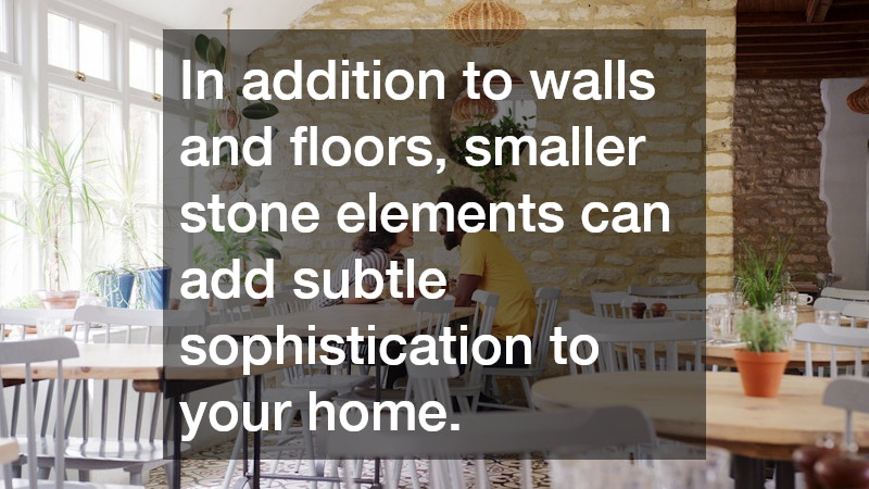 In addition to walls and floors, smaller stone elements can add subtle sophistication to your home.