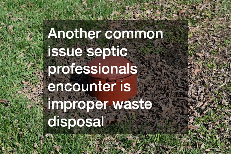Another common issue septic professionals encounter is improper waste disposal
