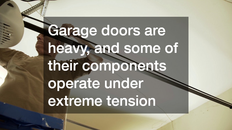 Garage doors are heavy, and some of their components operate under extreme tension