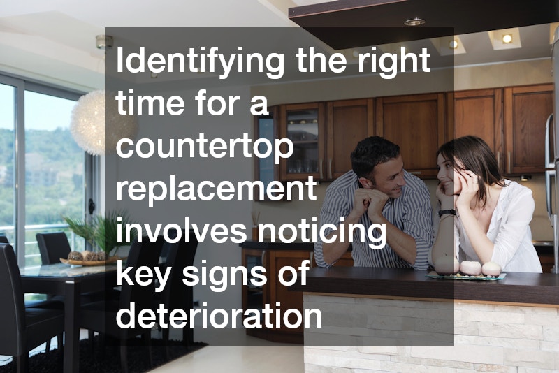 Identifying the right time for a countertop replacement involves noticing key signs of deterioration