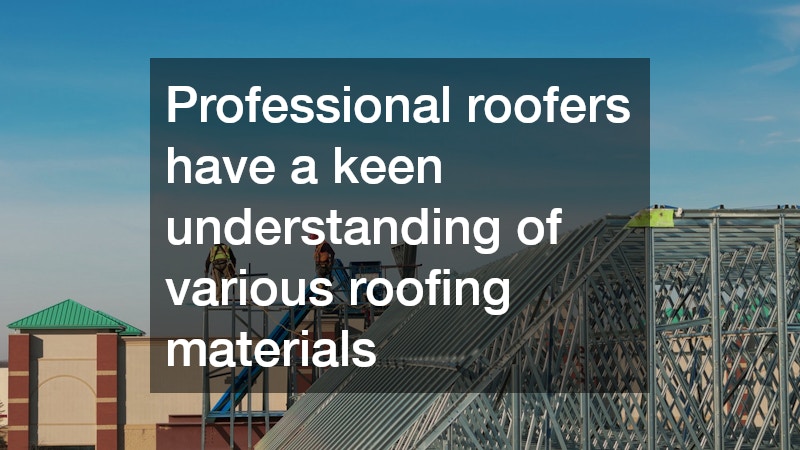 Professional roofers have a keen understanding of various roofing materials