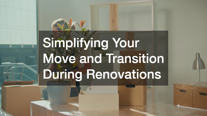 Simplifying Your Move and Transition During Renovations