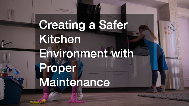 Creating a Safer Kitchen Environment with Proper Maintenance