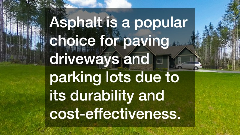 Asphalt is a popular choice for paving driveways and parking lots due to its durability and cost-effectiveness.
