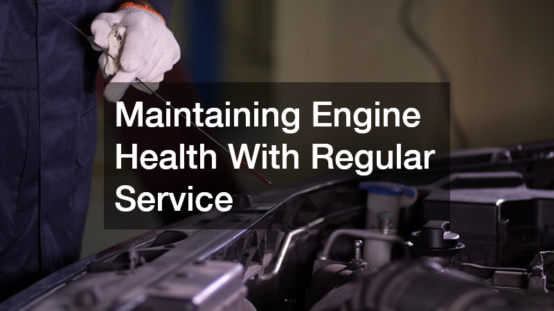 Maintaining Engine Health With Regular Service