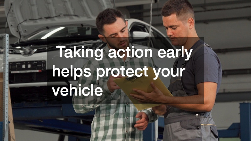  Taking action early helps protect your vehicle 