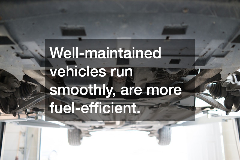 Well-maintained vehicles run smoothly, are more fuel-efficient.