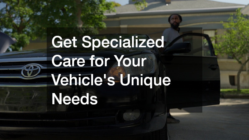 Get Specialized Care for Your Vehicle’s Unique Needs