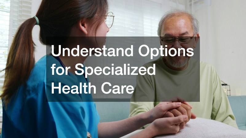 Understand Options for Specialized Health Care