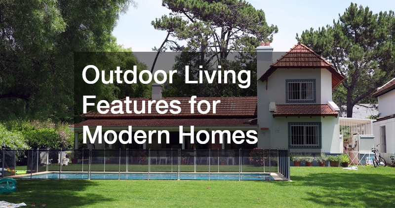 Outdoor Living Features for Modern Homes