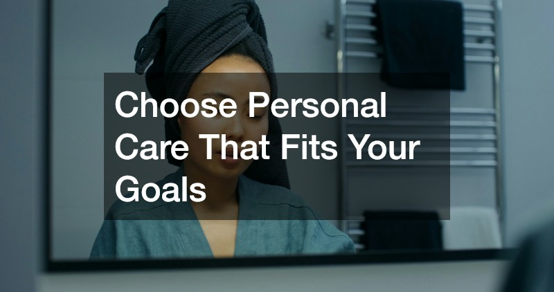 Choose Personal Care That Fits Your Goals
