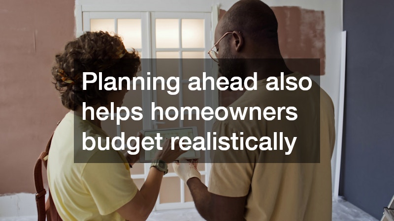 Planning ahead also helps homeowners budget realistically