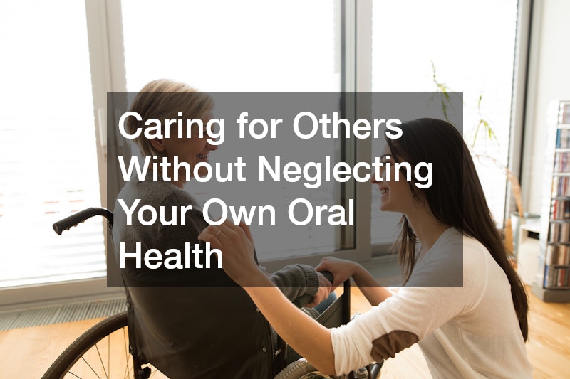 Caring for Others Without Neglecting Your Own Oral Health
