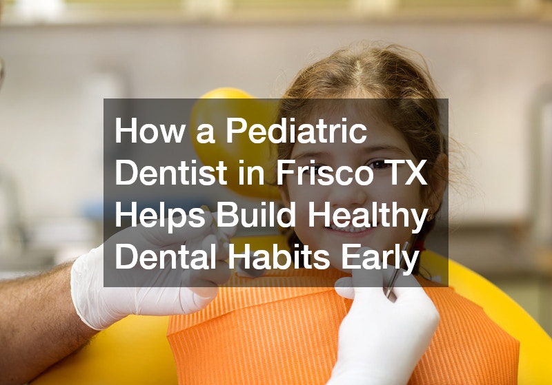 How a Pediatric Dentist in Frisco TX Helps Build Healthy Dental Habits Early