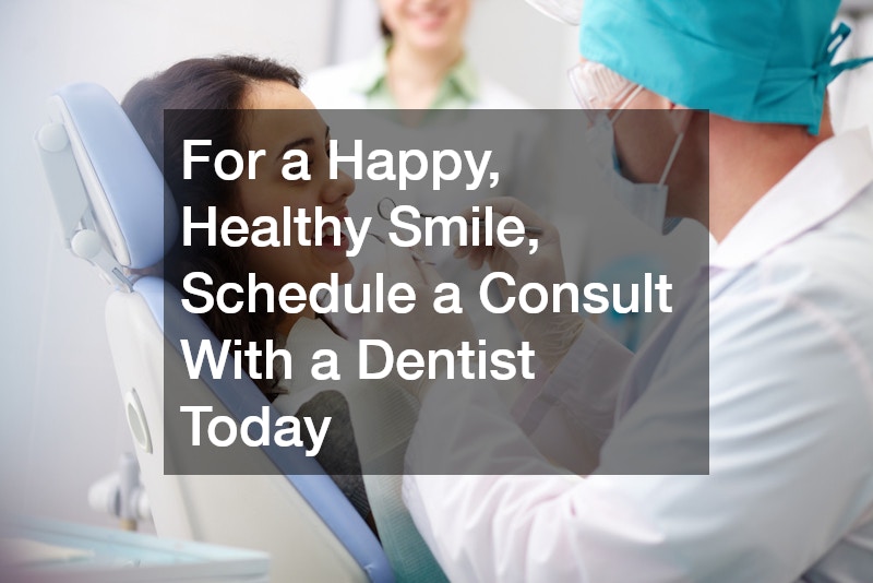 For a Happy, Healthy Smile, Schedule a Consult With a Dentist Today