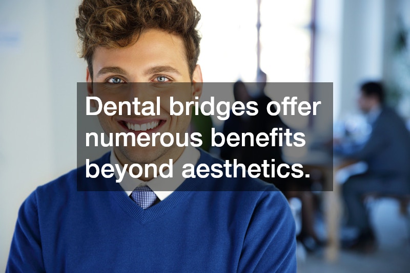 Dental bridges offer numerous benefits beyond aesthetics.