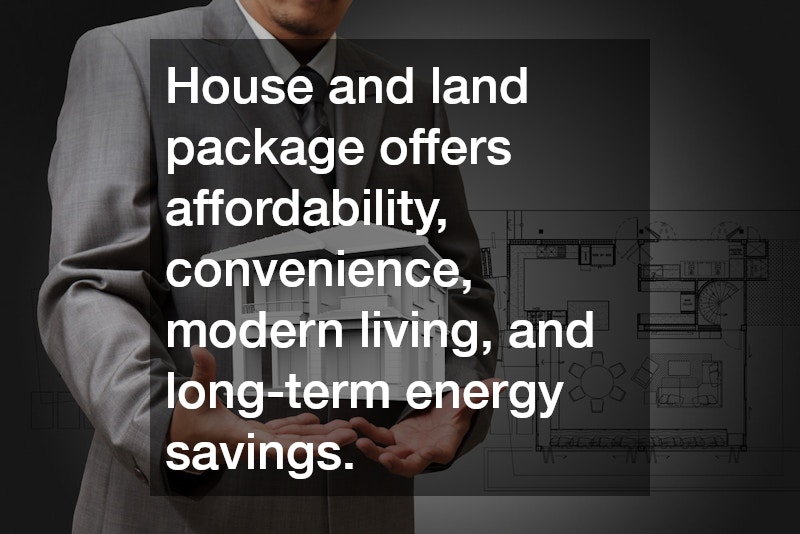 House and land package offers affordability, convenience, modern living, and long-term energy savings. 