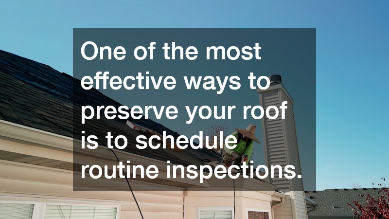 One of the most effective ways to preserve your roof is to schedule routine inspections.