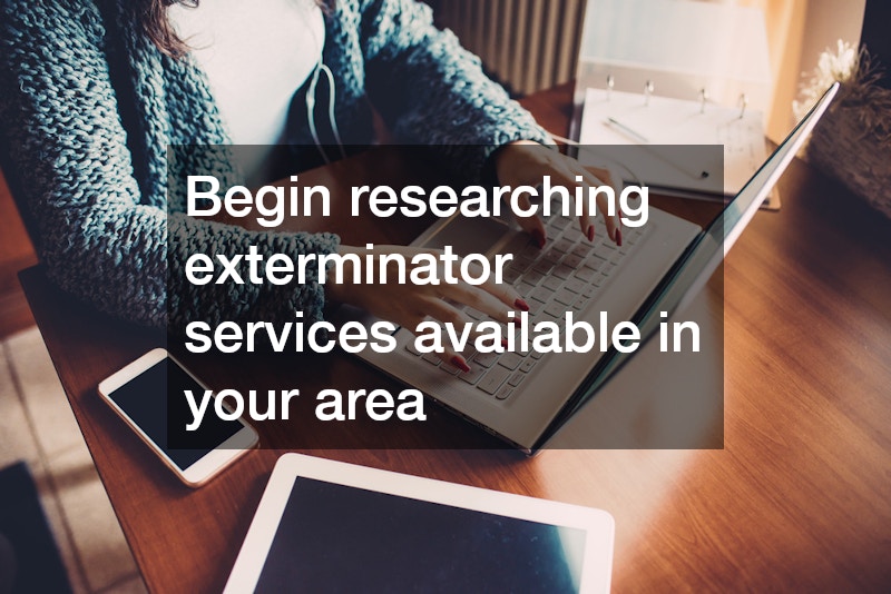Begin researching exterminator services available in your area