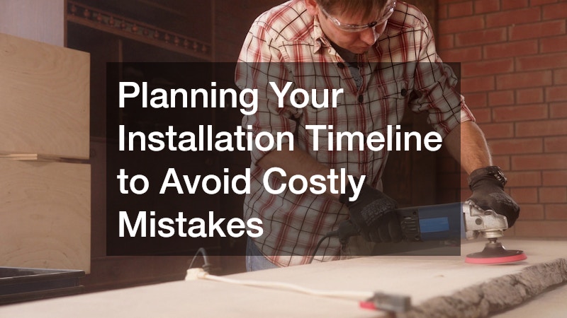 Planning Your Installation Timeline to Avoid Costly Mistakes