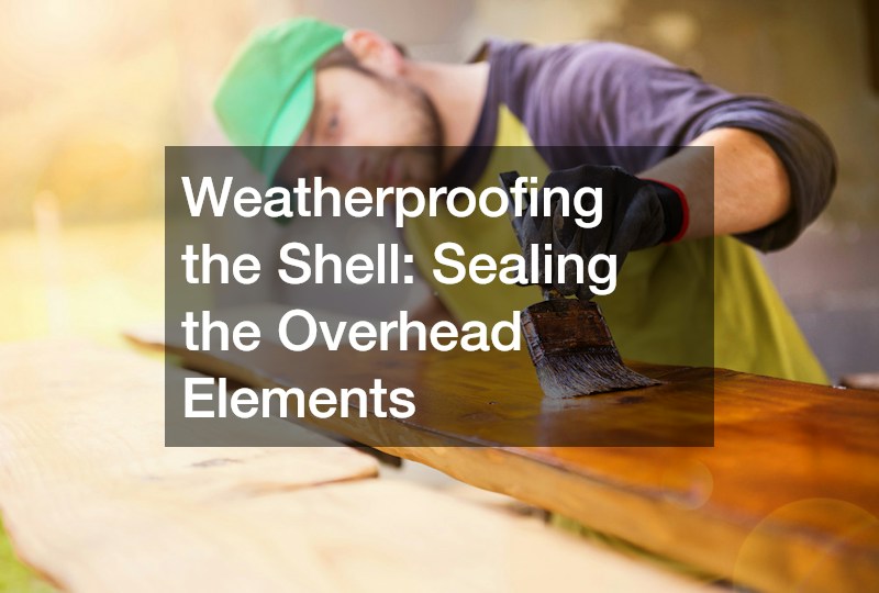 Weatherproofing the Shell: Sealing the Overhead Elements