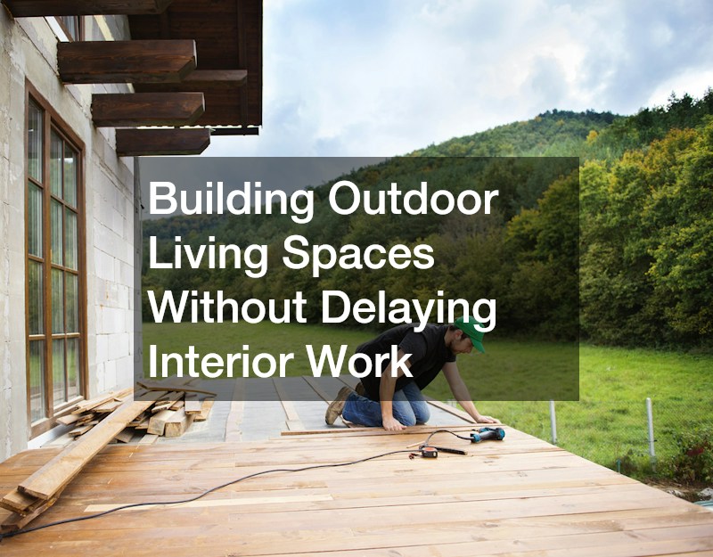 Building Outdoor Living Spaces Without Delaying Interior Work