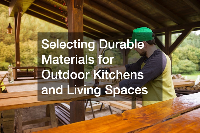 Selecting Durable Materials for Outdoor Kitchens and Living Spaces