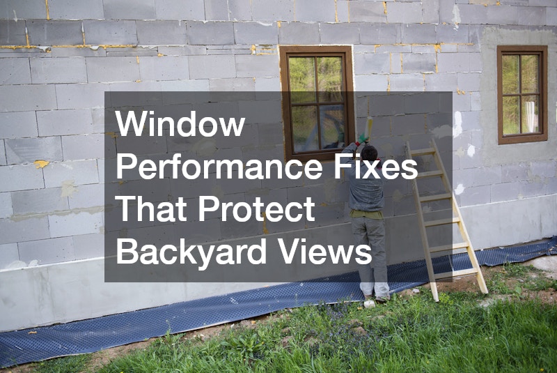 Window Performance Fixes That Protect Backyard Views