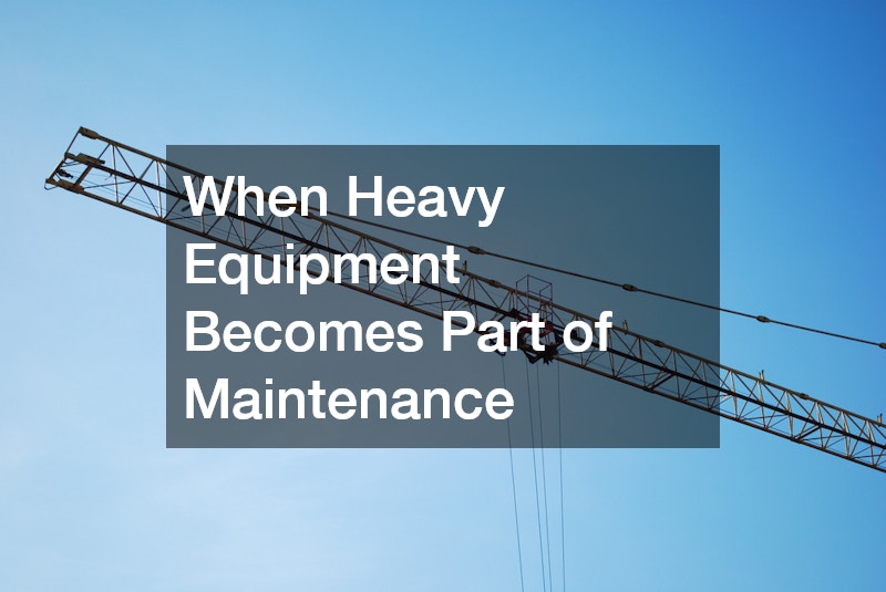When Heavy Equipment Becomes Part of Maintenance
